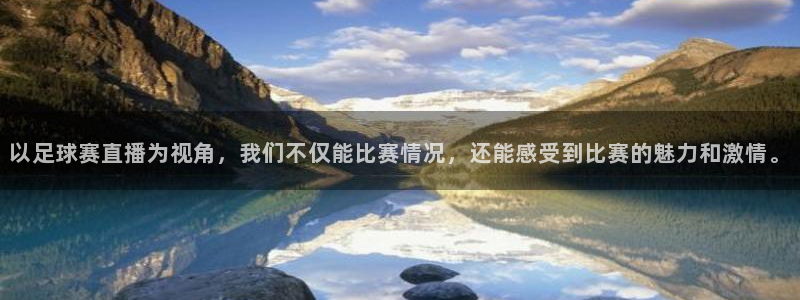 以足球赛直播为视角，我们不仅能比赛情况，还能感受到比赛的魅力