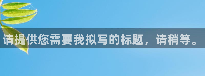 壹号平台官网：请提供您需要我拟写的标题，请稍等。