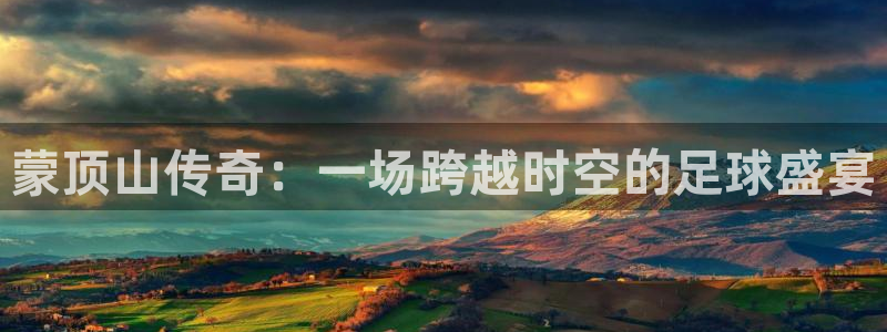 壹号娱乐退款怎么退的：蒙顶山传奇：一场跨越时空的足球盛宴
