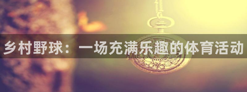 一元娱乐app：乡村野球：一场充满乐趣的体育活动