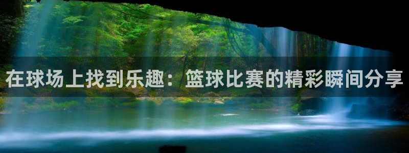 壹号娱乐官网下载：在球场上找到乐趣：篮球比赛的精彩瞬间分享